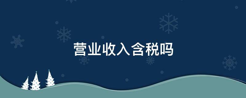 营业收入含税吗 年报的营业收入含税吗