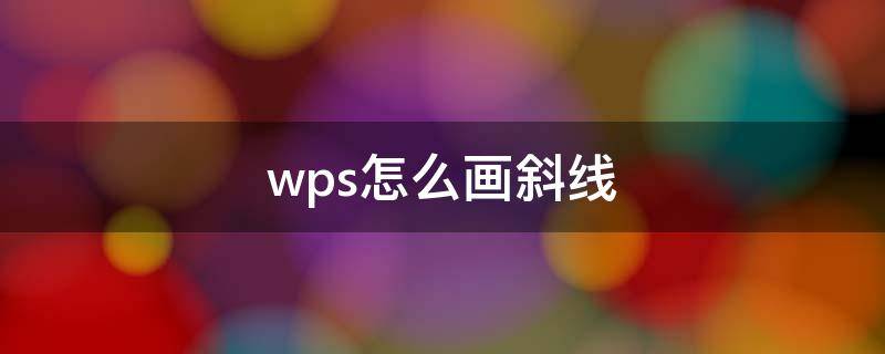 wps怎么画斜线（wps怎么画斜线表头）