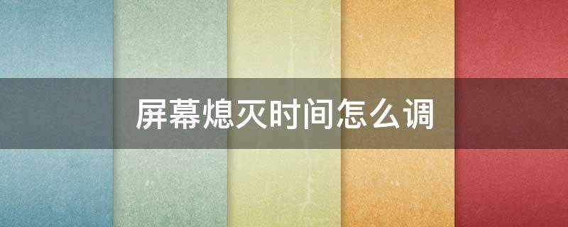 屏幕熄灭时间怎么调 电脑屏幕熄灭时间怎么调