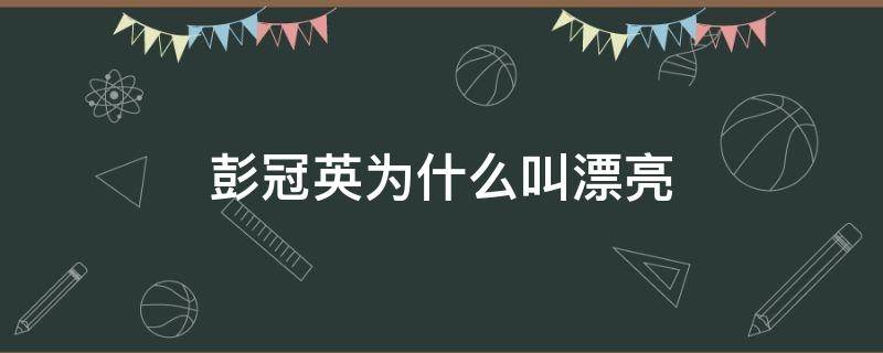 彭冠英为什么叫漂亮 彭冠英为什么这么帅