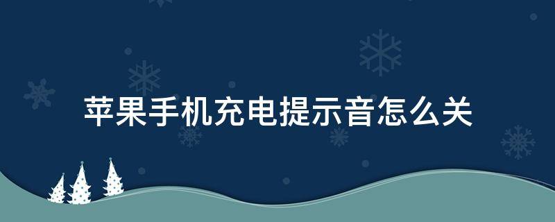 苹果手机充电提示音怎么关 苹果手机充电提示音怎么关闭