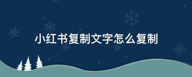 小红书复制文字怎么复制 小红书复制文字怎么复制苹果手机