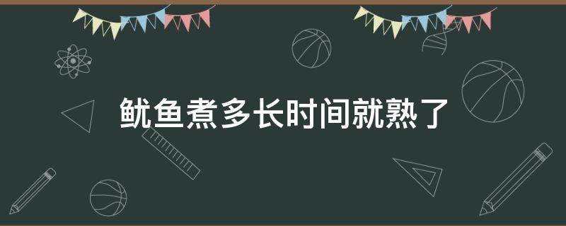 鱿鱼煮多长时间就熟了（火锅鱿鱼煮多长时间就熟了）