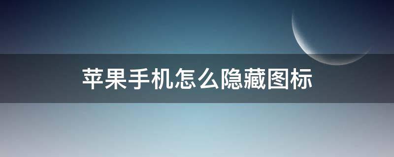 苹果手机怎么隐藏图标（苹果手机怎么隐藏图标不让别人看）