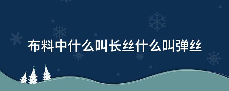 布料中什么叫长丝什么叫弹丝 丝棉弹是什么面料