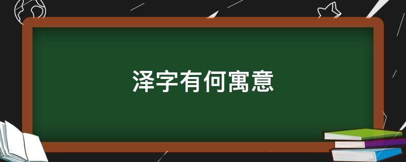 泽字有何寓意 泽字取名有什么寓意