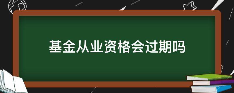 基金从业资格会过期吗（基金从业资格考试会过期吗）