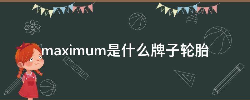 maximum是什么牌子轮胎 maximum是什么品牌轮胎