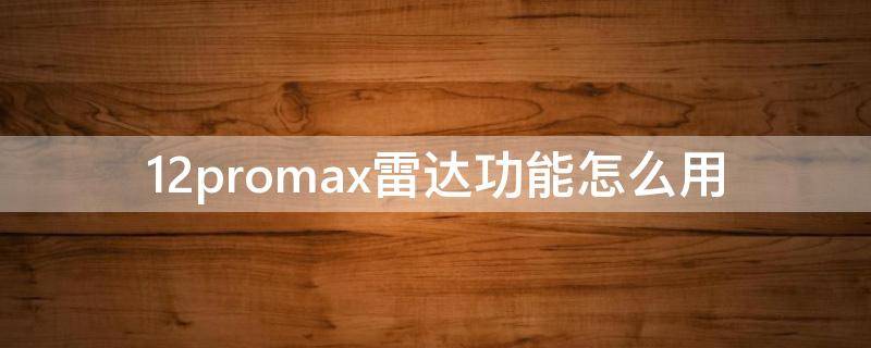 12promax雷达功能怎么用（12promax雷达功能在哪打开）