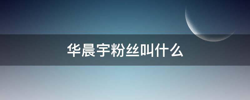 华晨宇粉丝叫什么（华晨宇粉丝叫什么ET）