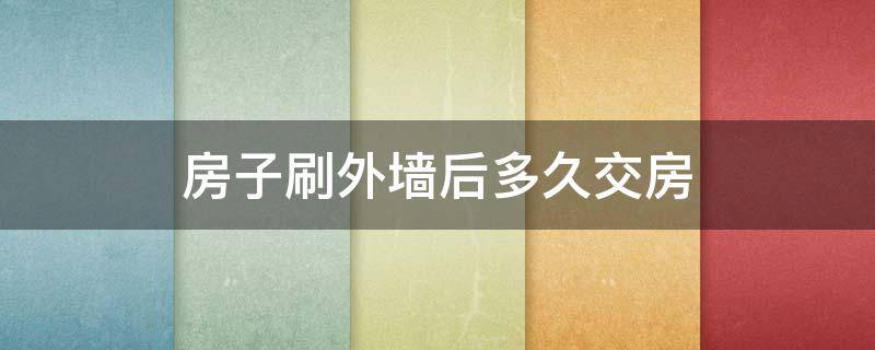 房子刷外墙后多久交房 期房刷完外墙多久交房