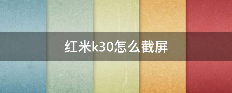 红米k30怎么截屏（红米K30怎么截屏）