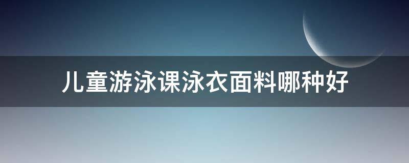 儿童游泳课泳衣面料哪种好 儿童泳衣选什么样的好