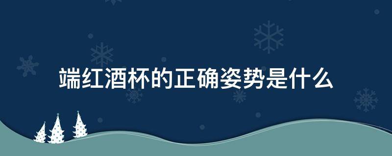 端红酒杯的正确姿势是什么 端红酒杯的正确手势