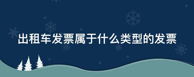 出租车发票属于什么类型的发票 出租车发票属于什么类型的发票类别