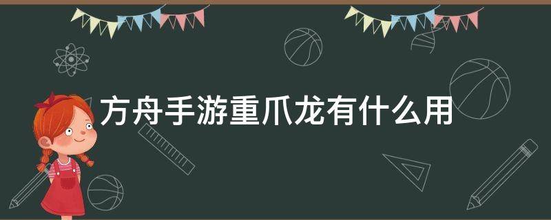 方舟手游重爪龙有什么用（方舟生存进化手游重爪龙有什么用）