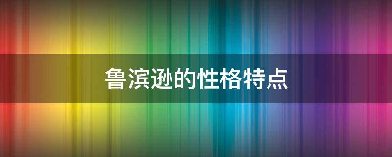 鲁滨逊的性格特点 鲁滨逊的性格特点和典型事例