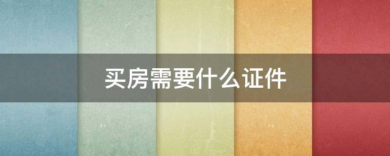 买房需要什么证件 个人买房需要什么证件