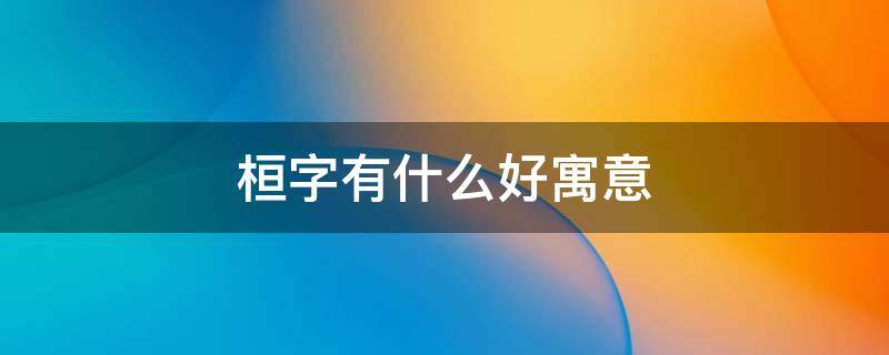 桓字有什么好寓意 桓字有什么好寓意楚