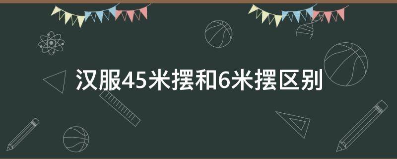 汉服4.5米摆和6米摆区别（汉服4.5米摆和3米摆区别）