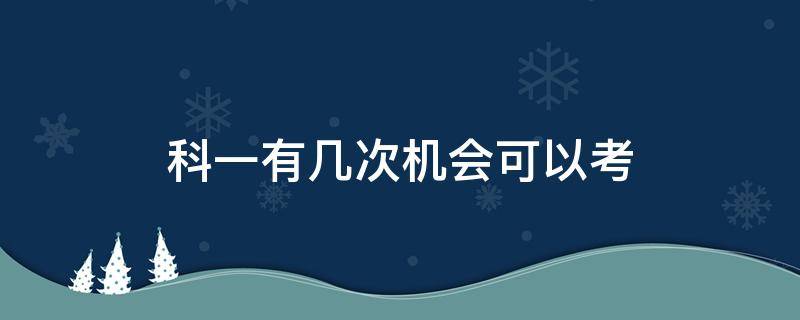 科一有几次机会可以考 驾照科一能考有几次机会