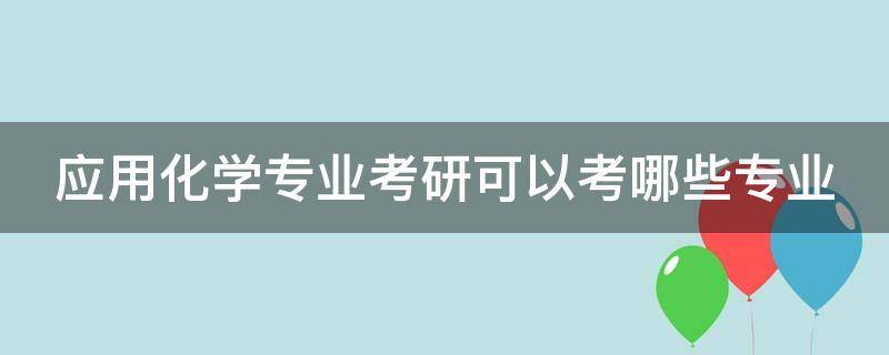 应用化学专业考研可以考哪些专业 应用化学专业最好的出路