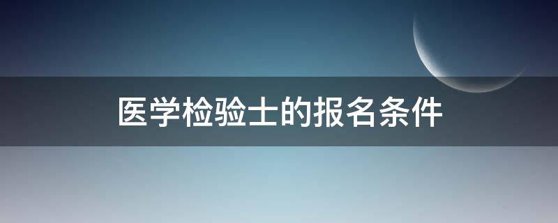 医学检验士的报名条件（医学检验士报考条件）