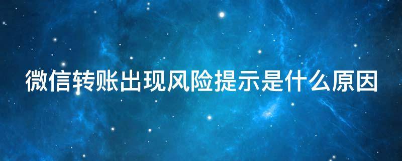 微信转账出现风险提示是什么原因（微信转账出现风险提示是什么原因引起的）