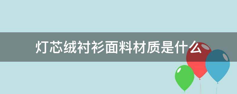 灯芯绒衬衫面料材质是什么（灯芯绒面料的衣服）