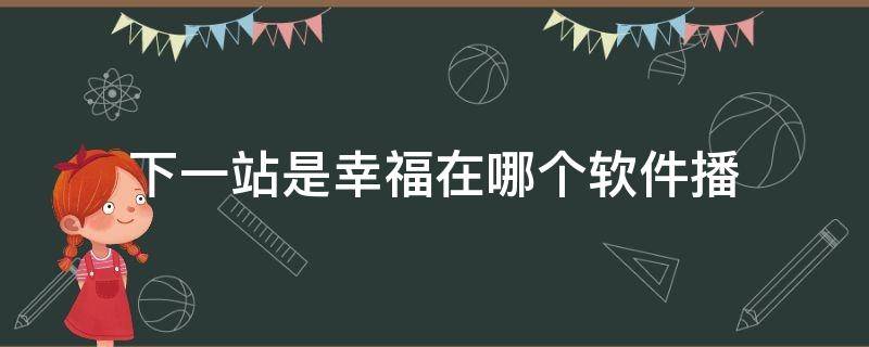 下一站是幸福在哪个软件播（下一站幸福在那个软件播放）