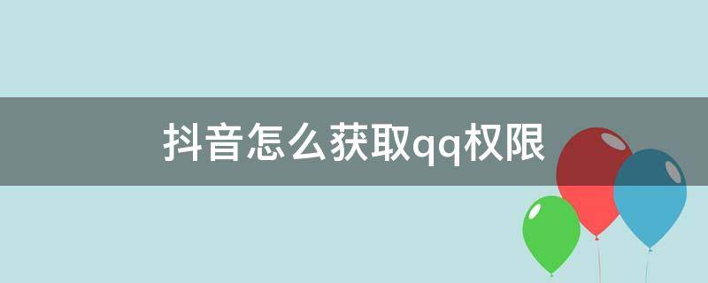 抖音怎么获取qq权限（抖音怎么获取qq权限登录）