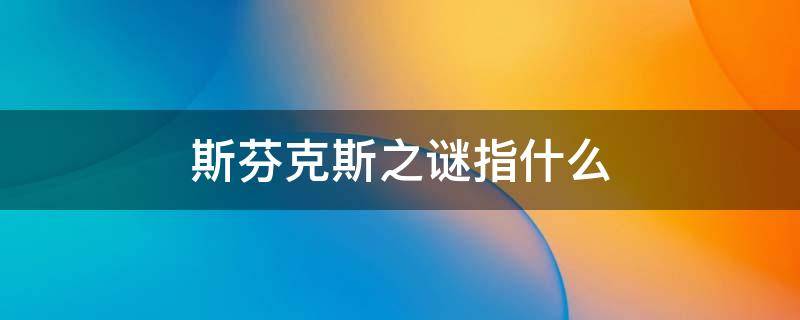 斯芬克斯之谜指什么 斯芬克斯之谜主要内容是什么