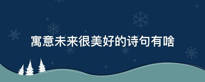 寓意未来很美好的诗句有啥 预示未来美好的诗词