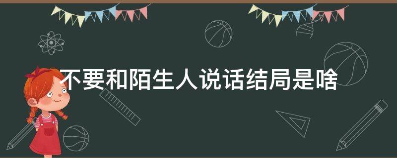 不要和陌生人说话结局是啥 不要跟陌生人说话结局是什么