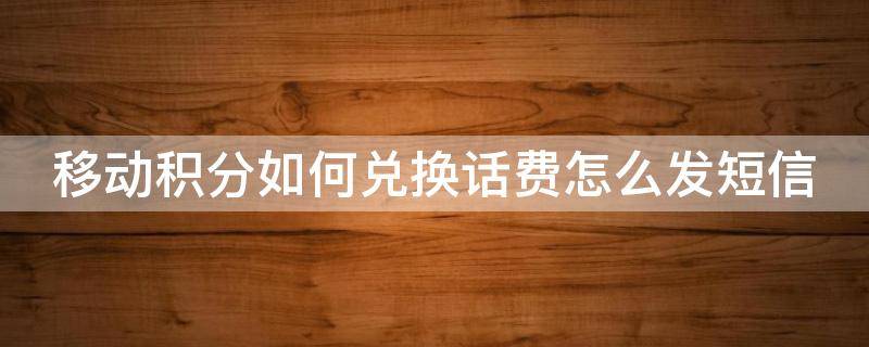 移动积分如何兑换话费怎么发短信 移动积分全部兑换话费短信怎么发