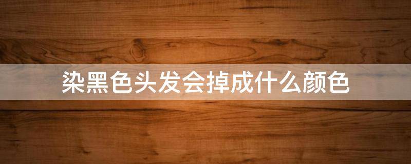 染黑色头发会掉成什么颜色 头发染成黑色掉色会成什么颜色