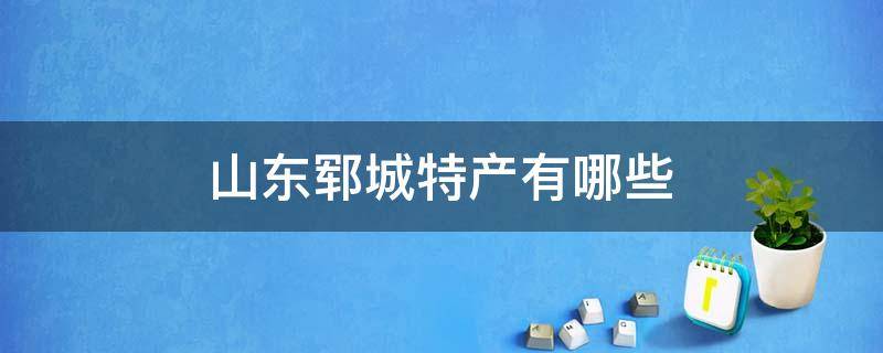 山东郓城特产有哪些 郓城的特产