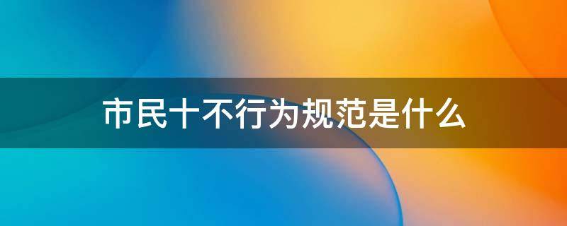 市民十不行为规范是什么 市民行为规范十不准