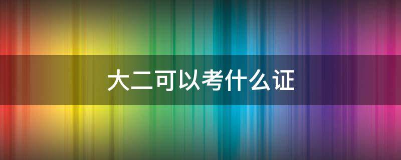 大二可以考什么证（大二考证可以考什么）