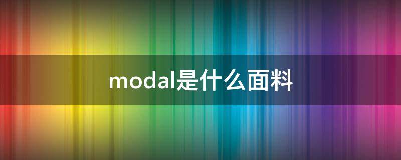 modal是什么面料（Modal是什么面料）