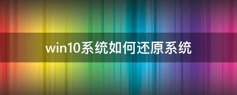 win10系统如何还原系统（win10还原系统怎么操作）