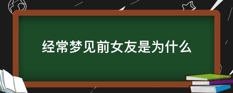 经常梦见前女友是为什么 经常做梦梦见前女友是什么意思