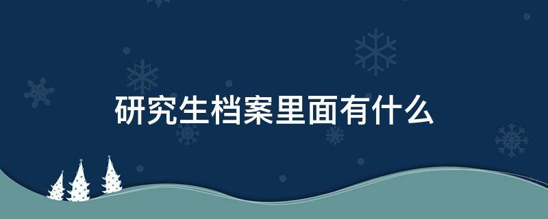 研究生档案里面有什么（考研档案是什么）