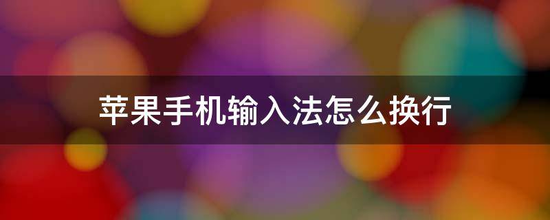 苹果手机输入法怎么换行 苹果手机输入法怎么换行?