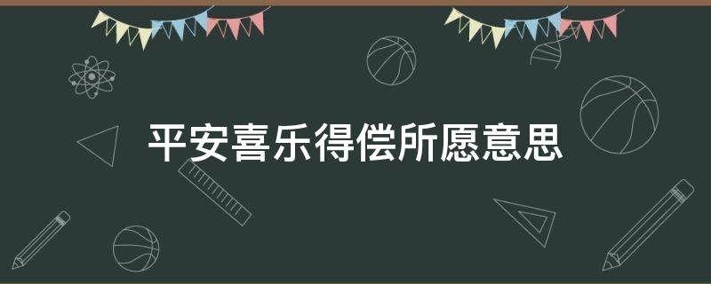 平安喜乐得偿所愿意思 平安喜乐得偿所愿意思是什么