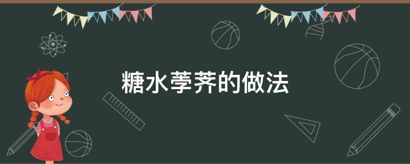 糖水荸荠的做法 荸荠用糖的做法