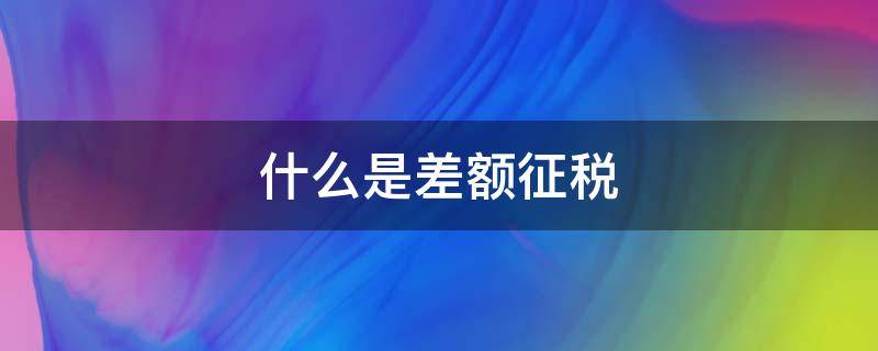 什么是差额征税 什么是差额征税发票