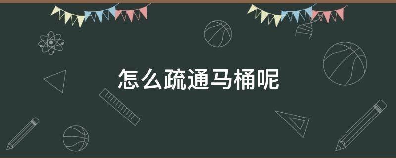 怎么疏通马桶呢 马桶疏通自己怎么疏通