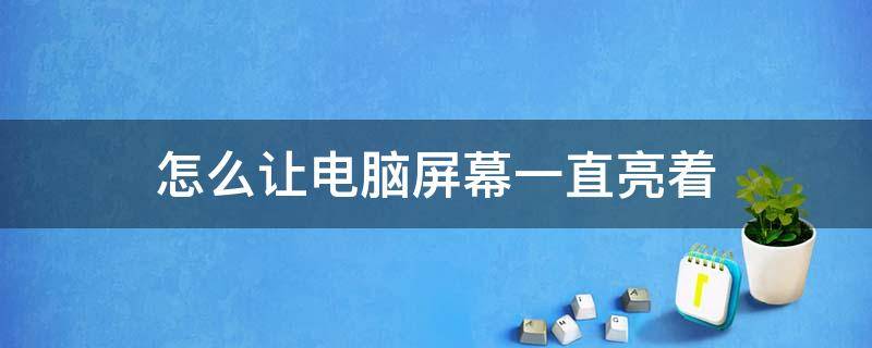 怎么让电脑屏幕一直亮着 怎么让电脑屏幕一直亮着,不锁屏