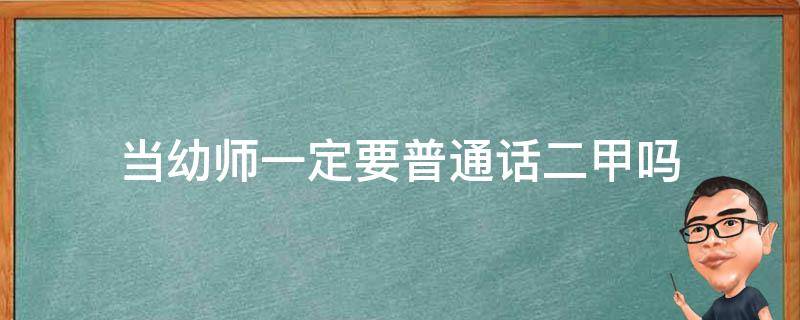 当幼师一定要普通话二甲吗 幼师必须要普通话二甲吗